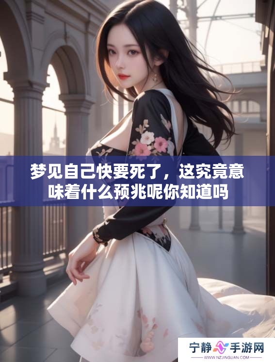 梦见自己快要死了，这究竟意味着什么预兆呢你知道吗