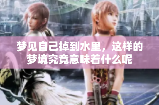 梦见自己掉到水里，这样的梦境究竟意味着什么呢