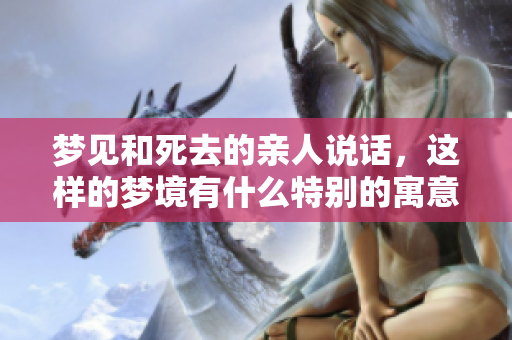 梦见和死去的亲人说话，这样的梦境有什么特别的寓意呢