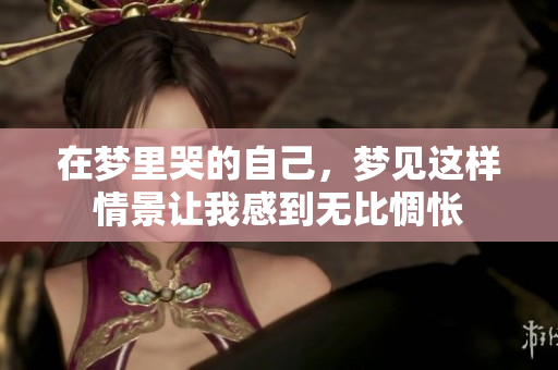 在梦里哭的自己，梦见这样情景让我感到无比惆怅