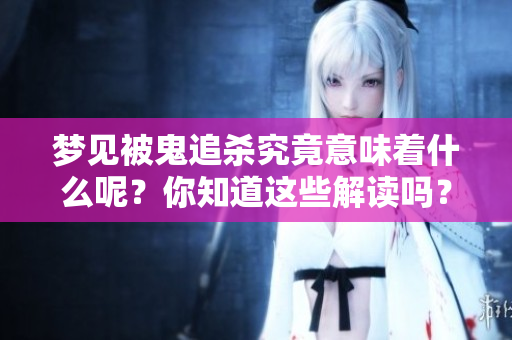梦见被鬼追杀究竟意味着什么呢？你知道这些解读吗？