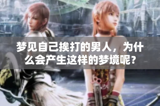 梦见自己挨打的男人，为什么会产生这样的梦境呢？