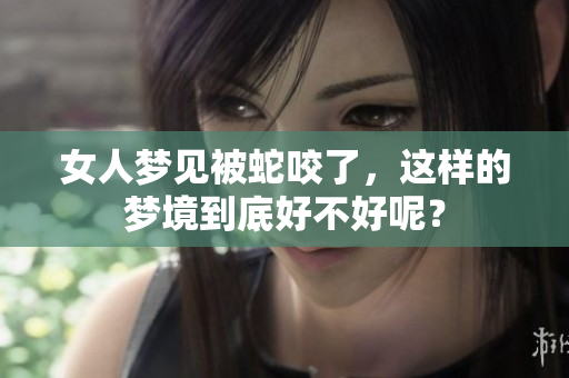 女人梦见被蛇咬了，这样的梦境到底好不好呢？