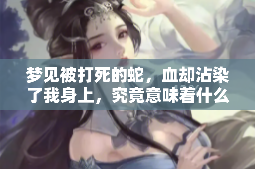 梦见被打死的蛇，血却沾染了我身上，究竟意味着什么呢