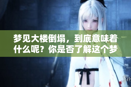 梦见大楼倒塌，到底意味着什么呢？你是否了解这个梦的深层含义？