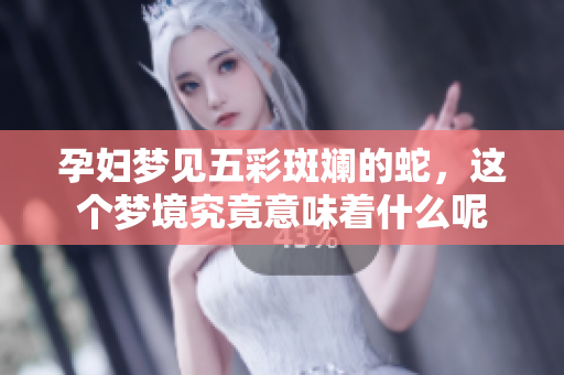 孕妇梦见五彩斑斓的蛇，这个梦境究竟意味着什么呢