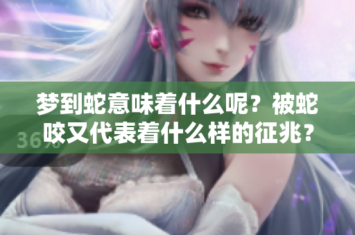 梦到蛇意味着什么呢？被蛇咬又代表着什么样的征兆？