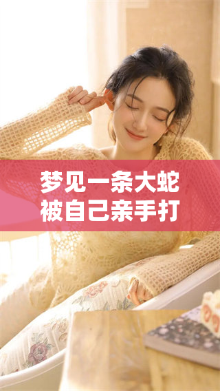 梦见一条大蛇被自己亲手打死，这究竟意味着什么呢