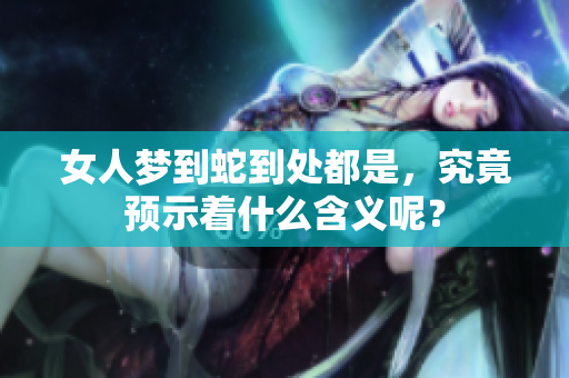女人梦到蛇到处都是，究竟预示着什么含义呢？
