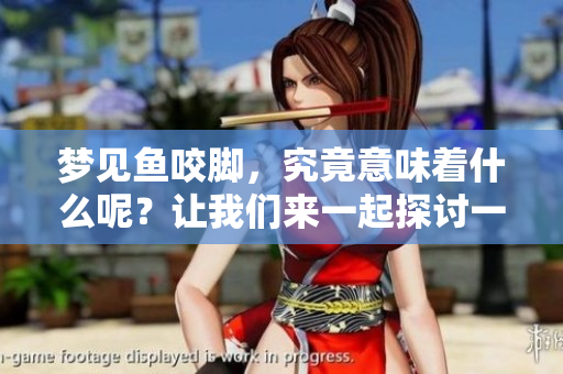 梦见鱼咬脚，究竟意味着什么呢？让我们来一起探讨一下这个奇妙的梦境。