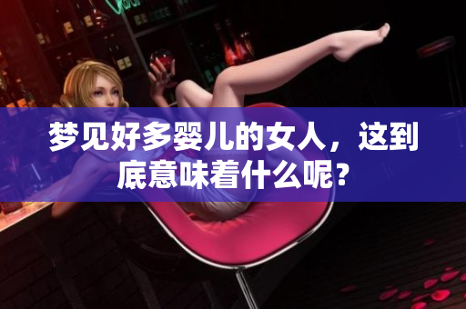 梦见好多婴儿的女人，这到底意味着什么呢？
