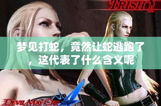 梦见打蛇，竟然让蛇逃跑了，这代表了什么含义呢