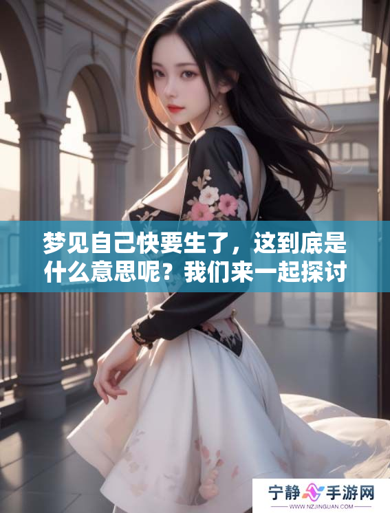 梦见自己快要生了，这到底是什么意思呢？我们来一起探讨一下。