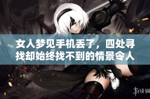 女人梦见手机丢了，四处寻找却始终找不到的情景令人担忧