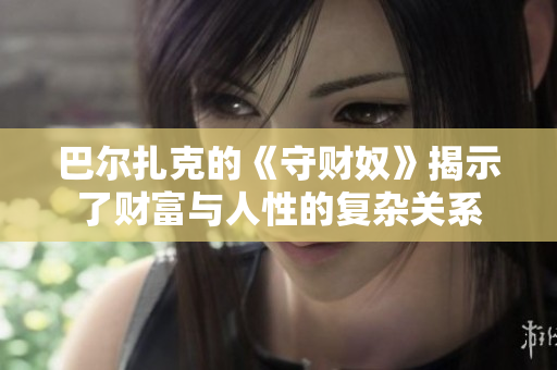 巴尔扎克的《守财奴》揭示了财富与人性的复杂关系