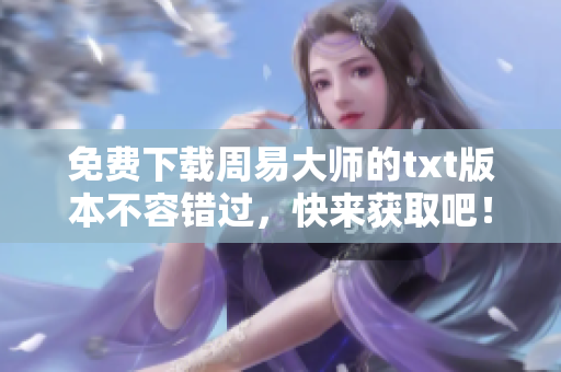 免费下载周易大师的txt版本不容错过，快来获取吧！