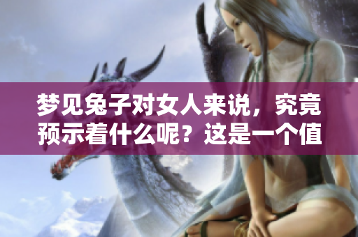 梦见兔子对女人来说，究竟预示着什么呢？这是一个值得探讨的预兆。