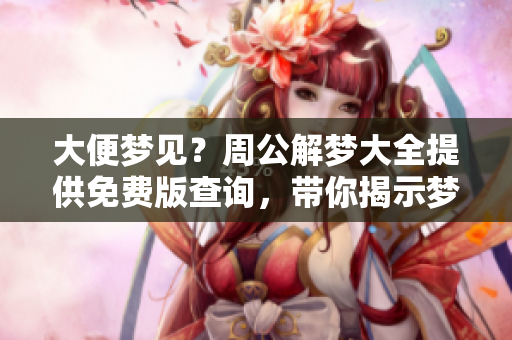 大便梦见？周公解梦大全提供免费版查询，带你揭示梦境奥秘
