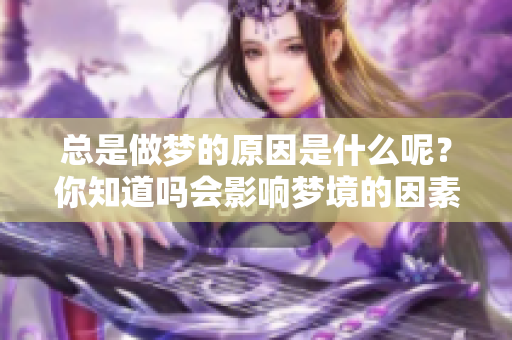 总是做梦的原因是什么呢？你知道吗会影响梦境的因素吗