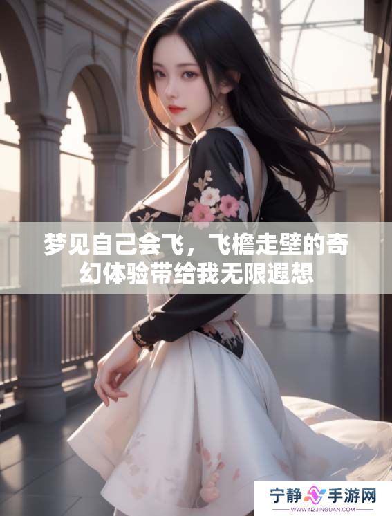 梦见自己会飞，飞檐走壁的奇幻体验带给我无限遐想