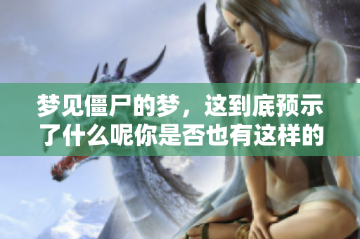 梦见僵尸的梦，这到底预示了什么呢你是否也有这样的经历