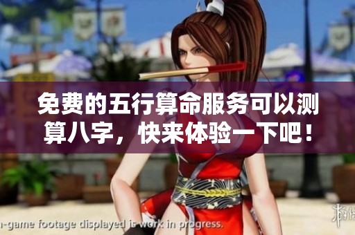 免费的五行算命服务可以测算八字，快来体验一下吧！