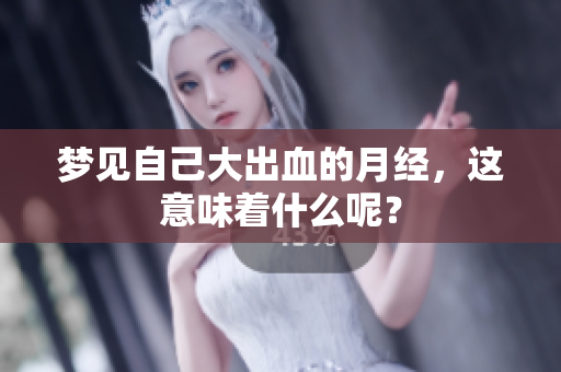 梦见自己大出血的月经，这意味着什么呢？