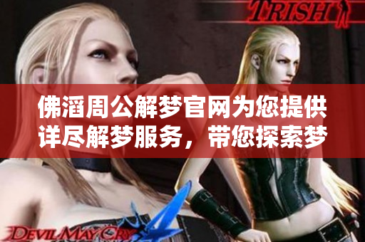 佛滔周公解梦官网为您提供详尽解梦服务，带您探索梦境的奥秘