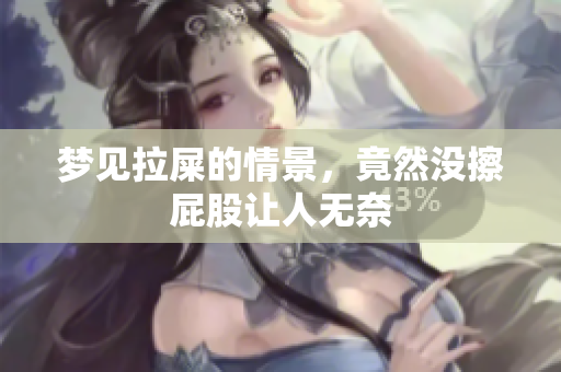 梦见拉屎的情景，竟然没擦**让人无奈