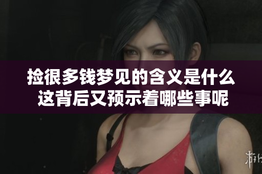 捡很多钱梦见的含义是什么 这背后又预示着哪些事呢