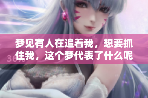 梦见有人在追着我，想要抓住我，这个梦代表了什么呢