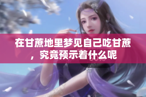 在甘蔗地里梦见自己吃甘蔗，究竟预示着什么呢