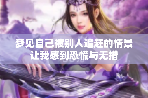 梦见自己被别人追赶的情景让我感到恐慌与无措