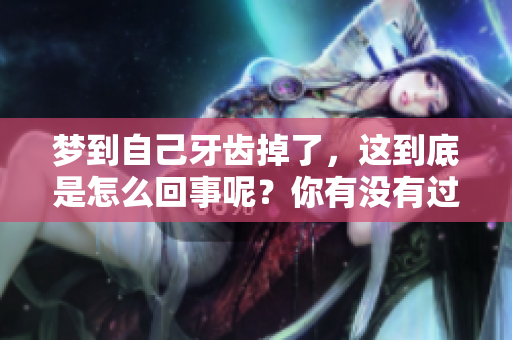 梦到自己牙齿掉了，这到底是怎么回事呢？你有没有过这样的梦境体验？