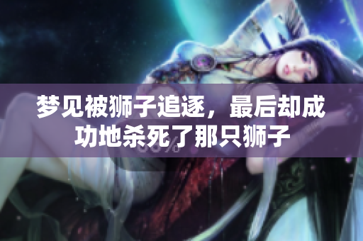 梦见被狮子追逐，最后却成功地杀死了那只狮子