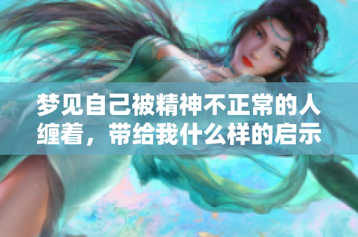 梦见自己被精神不正常的人缠着，带给我什么样的启示与思考呢