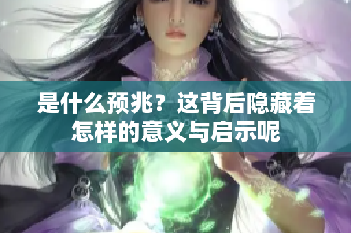 是什么预兆？这背后隐藏着怎样的意义与启示呢