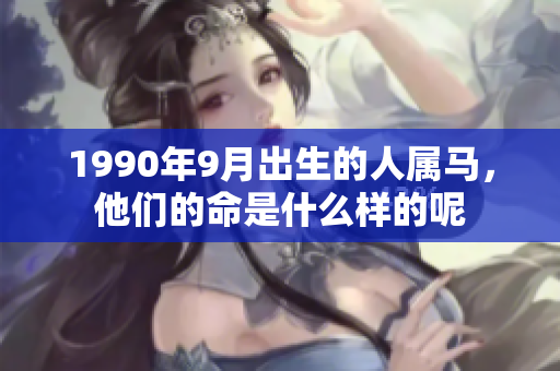 1990年9月出生的人属马，他们的命是什么样的呢