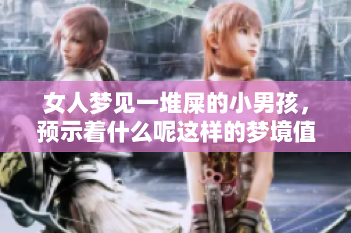 女人梦见一堆屎的小男孩，预示着什么呢这样的梦境值得深思