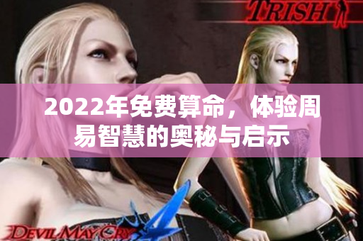 2022年免费算命，体验周易智慧的奥秘与启示