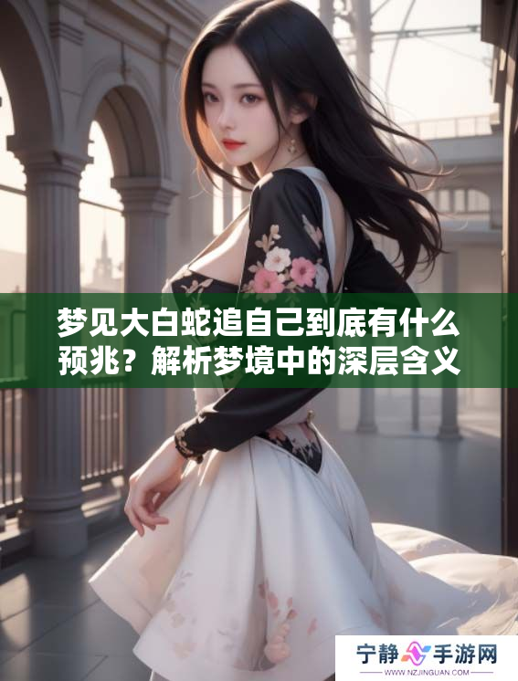 梦见大白蛇追自己到底有什么预兆？解析梦境中的深层含义与象征。