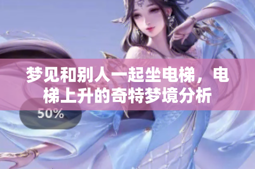 梦见和别人一起坐电梯，电梯上升的奇特梦境分析