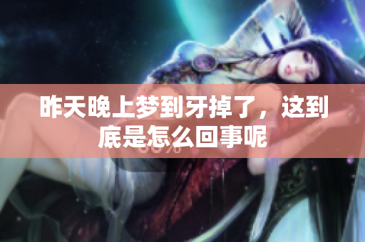 昨天晚上梦到牙掉了，这到底是怎么回事呢