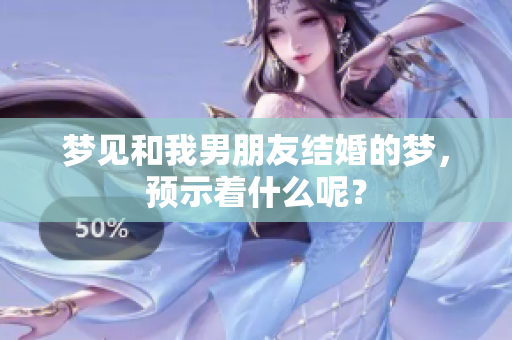 梦见和我男朋友结婚的梦，预示着什么呢？