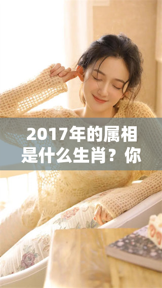 2017年的属相是什么生肖？你了解属于这一年的生肖吗