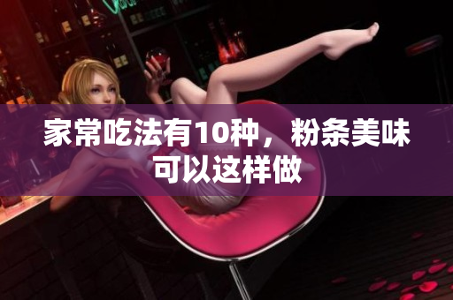家常吃法有10种，粉条美味可以这样做