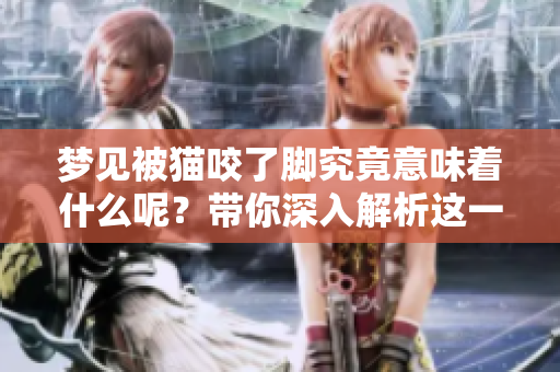 梦见被猫咬了脚究竟意味着什么呢？带你深入解析这一梦境的真实含义。