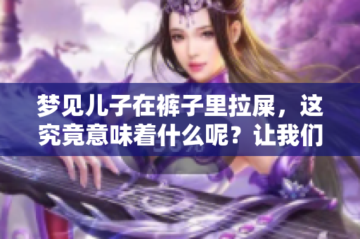 梦见儿子在裤子里拉屎，这究竟意味着什么呢？让我们来探讨一下其中的含义。