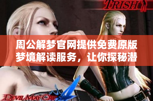 周公解梦官网提供免费原版梦境解读服务，让你探秘潜意识的奥秘