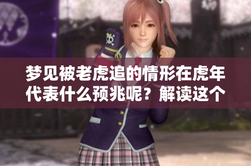 梦见被老虎追的情形在虎年代表什么预兆呢？解读这个梦境背后的深意。